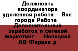 Должность координатора(удаленная работа) - Все города Работа » Дополнительный заработок и сетевой маркетинг   . Ненецкий АО,Фариха д.